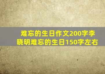 难忘的生日作文200字李晓明难忘的生日150字左右