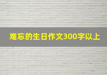 难忘的生日作文300字以上