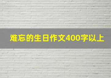 难忘的生日作文400字以上