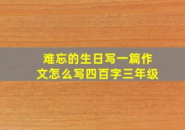 难忘的生日写一篇作文怎么写四百字三年级