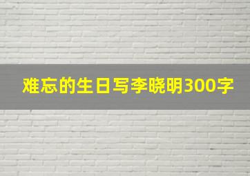 难忘的生日写李晓明300字