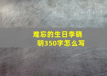 难忘的生日李晓明350字怎么写