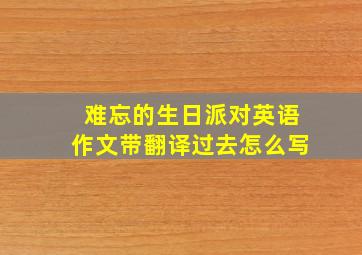 难忘的生日派对英语作文带翻译过去怎么写