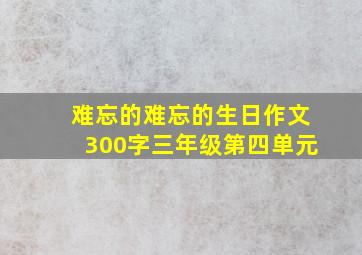 难忘的难忘的生日作文300字三年级第四单元