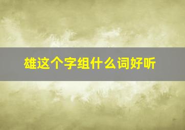 雄这个字组什么词好听