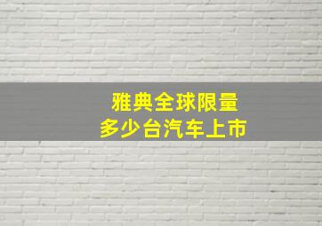 雅典全球限量多少台汽车上市