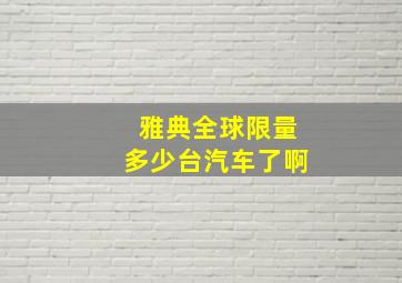 雅典全球限量多少台汽车了啊