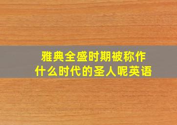 雅典全盛时期被称作什么时代的圣人呢英语