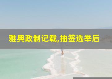 雅典政制记载,抽签选举后