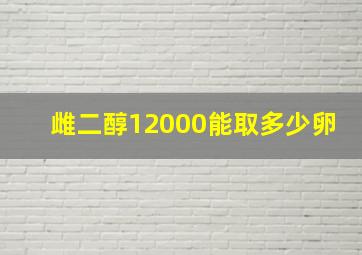 雌二醇12000能取多少卵