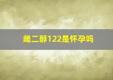 雌二醇122是怀孕吗