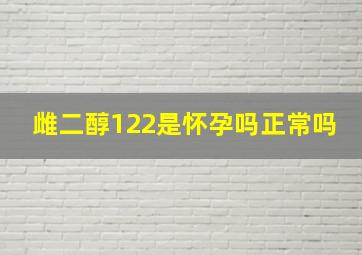 雌二醇122是怀孕吗正常吗