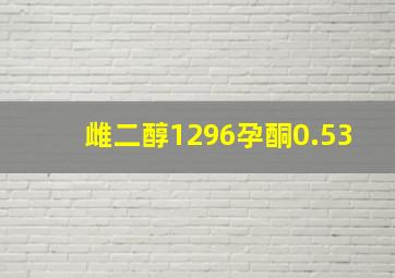 雌二醇1296孕酮0.53