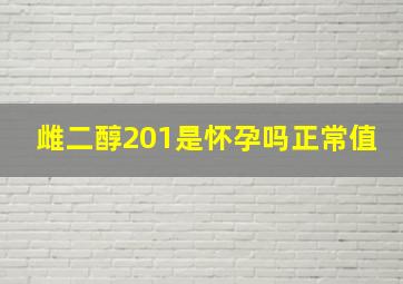 雌二醇201是怀孕吗正常值