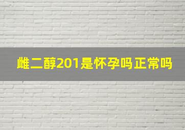 雌二醇201是怀孕吗正常吗