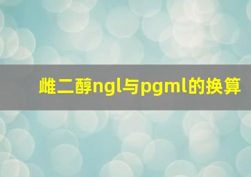 雌二醇ngl与pgml的换算