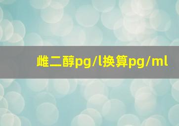 雌二醇pg/l换算pg/ml