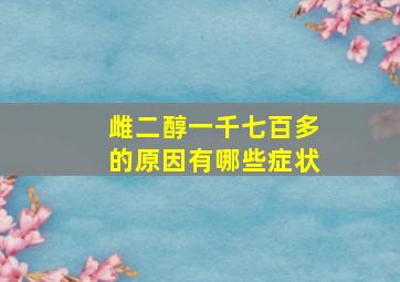 雌二醇一千七百多的原因有哪些症状