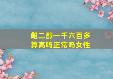 雌二醇一千六百多算高吗正常吗女性