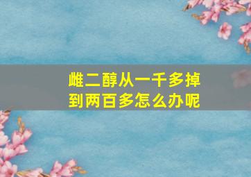 雌二醇从一千多掉到两百多怎么办呢