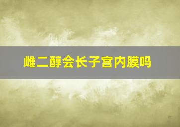 雌二醇会长子宫内膜吗