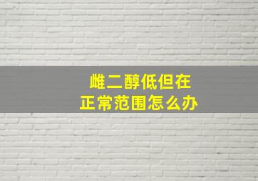 雌二醇低但在正常范围怎么办