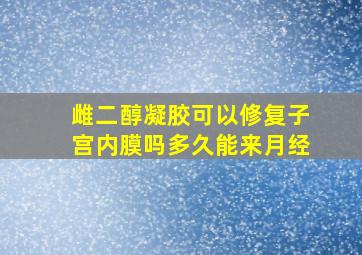 雌二醇凝胶可以修复子宫内膜吗多久能来月经