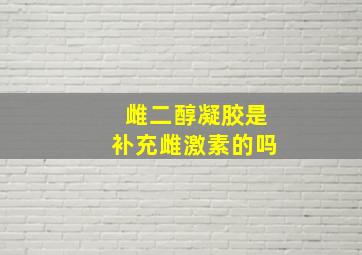 雌二醇凝胶是补充雌激素的吗