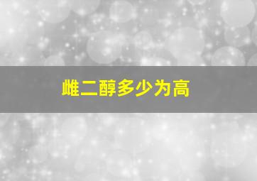 雌二醇多少为高