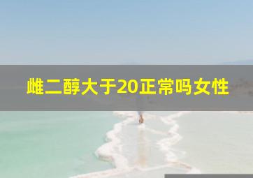 雌二醇大于20正常吗女性