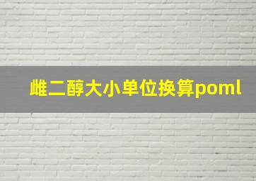 雌二醇大小单位换算poml