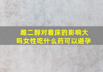 雌二醇对着床的影响大吗女性吃什么药可以避孕