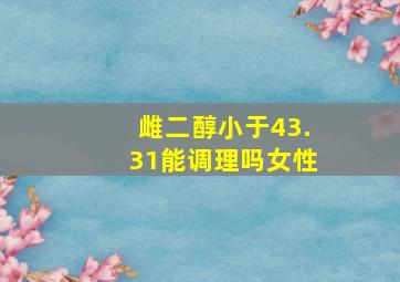 雌二醇小于43.31能调理吗女性