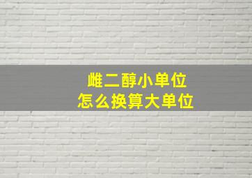 雌二醇小单位怎么换算大单位