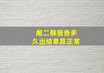 雌二醇报告多久出结果算正常