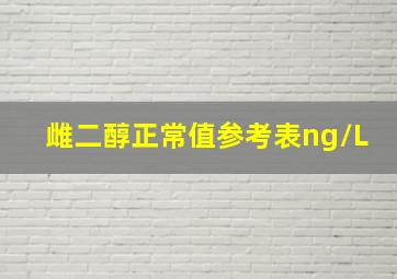 雌二醇正常值参考表ng/L