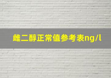 雌二醇正常值参考表ng/l