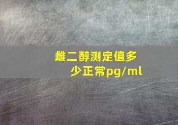 雌二醇测定值多少正常pg/ml