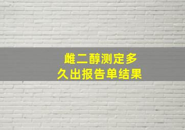 雌二醇测定多久出报告单结果