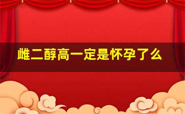 雌二醇高一定是怀孕了么