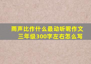 雨声比作什么最动听呢作文三年级300字左右怎么写