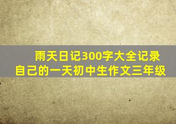 雨天日记300字大全记录自己的一天初中生作文三年级