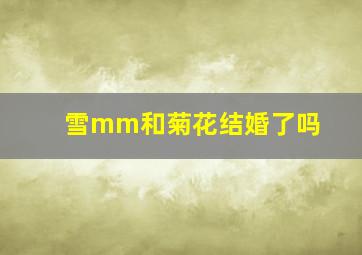 雪mm和菊花结婚了吗