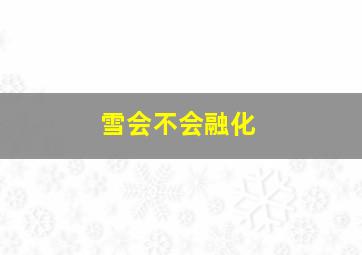 雪会不会融化