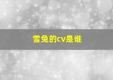 雪兔的cv是谁