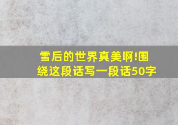 雪后的世界真美啊!围绕这段话写一段话50字