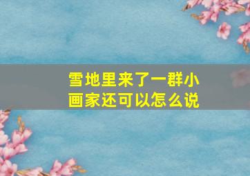 雪地里来了一群小画家还可以怎么说