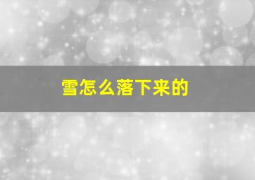 雪怎么落下来的