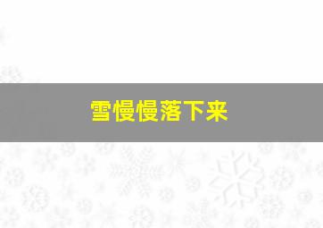 雪慢慢落下来