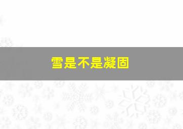 雪是不是凝固